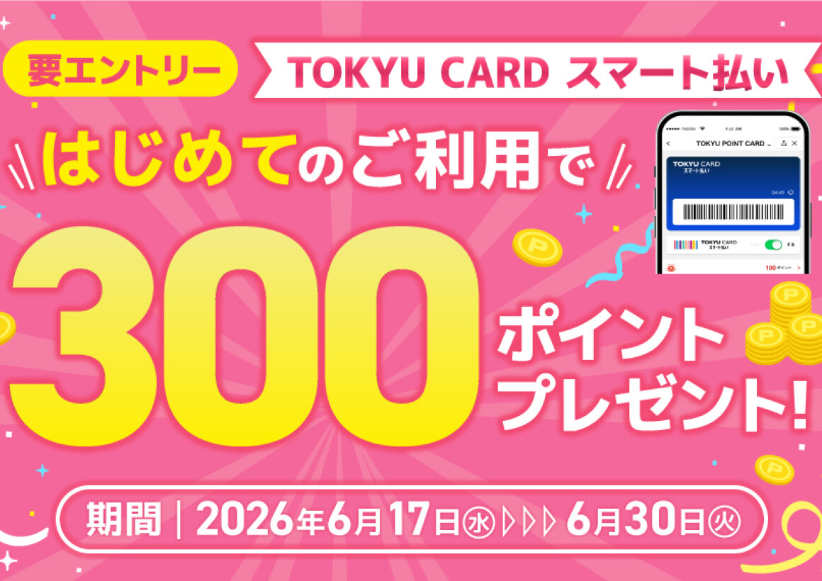 【TOKYU CARD スマート払い限定】はじめて利用でもれなくTOKYU POINTプレゼント！