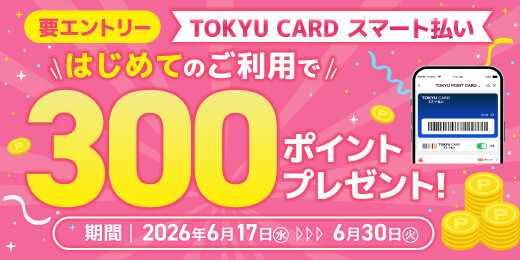【TOKYU CARD スマート払い限定】はじめて利用でもれなくTOKYU POINTプレゼント！